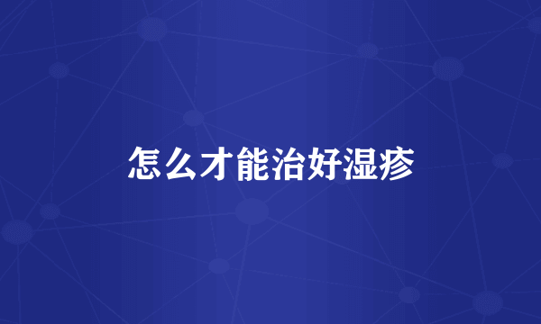 怎么才能治好湿疹
