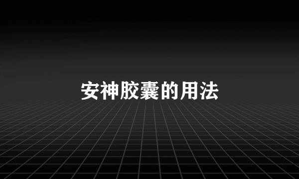 安神胶囊的用法