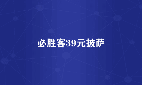 必胜客39元披萨