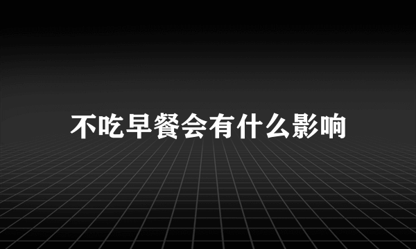 不吃早餐会有什么影响