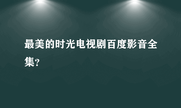 最美的时光电视剧百度影音全集？