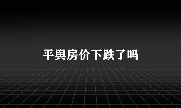 平舆房价下跌了吗