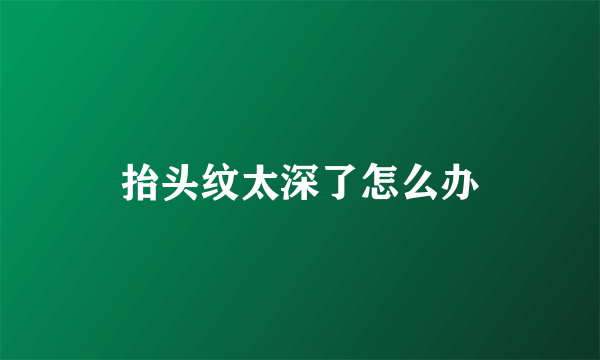 抬头纹太深了怎么办