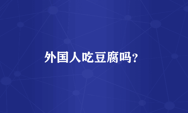 外国人吃豆腐吗？