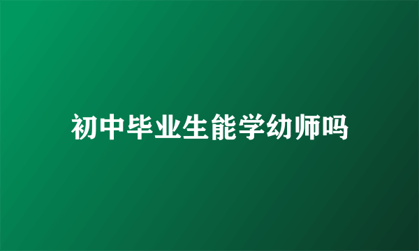 初中毕业生能学幼师吗