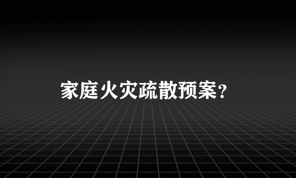 家庭火灾疏散预案？