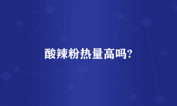 酸辣粉热量高吗?