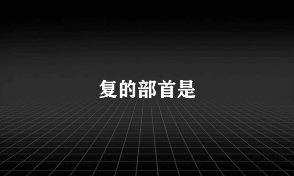 复的部首是