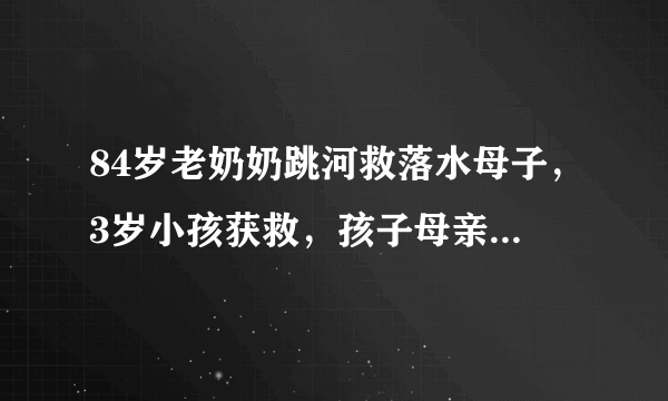 84岁老奶奶跳河救落水母子，3岁小孩获救，孩子母亲溺亡，如何评价？