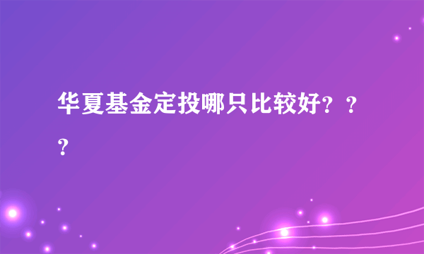 华夏基金定投哪只比较好？？？