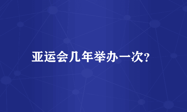 亚运会几年举办一次？