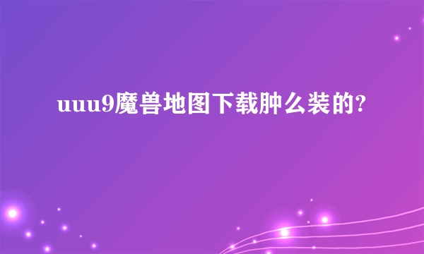 uuu9魔兽地图下载肿么装的?