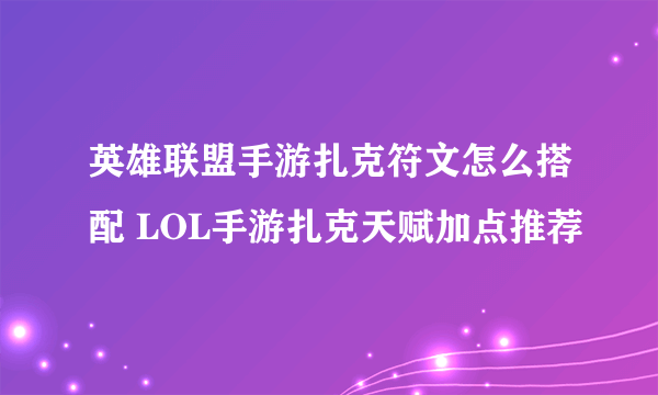 英雄联盟手游扎克符文怎么搭配 LOL手游扎克天赋加点推荐