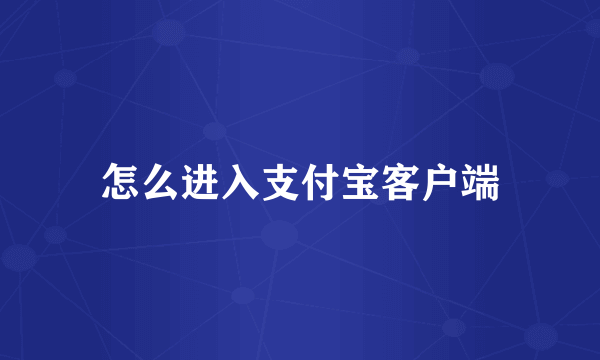 怎么进入支付宝客户端