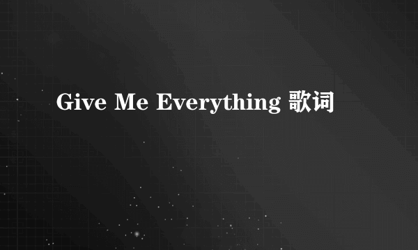 Give Me Everything 歌词