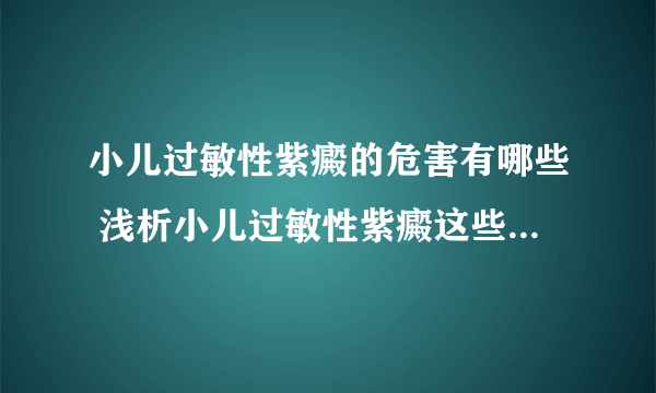 小儿过敏性紫癜的危害有哪些 浅析小儿过敏性紫癜这些危害需重视