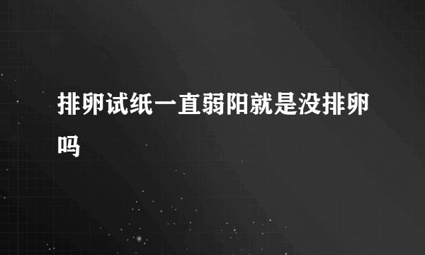 排卵试纸一直弱阳就是没排卵吗