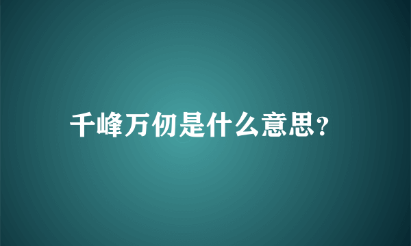 千峰万仞是什么意思？