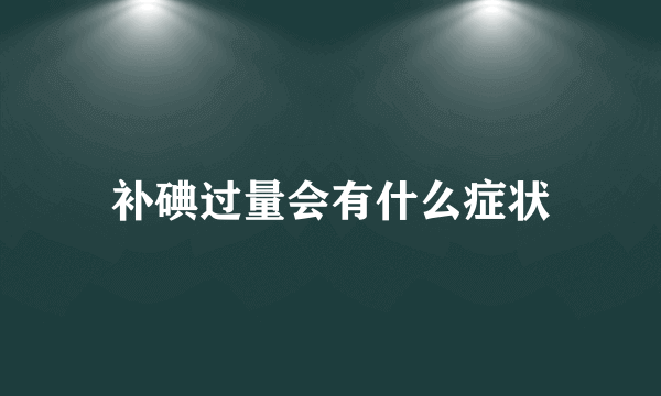 补碘过量会有什么症状