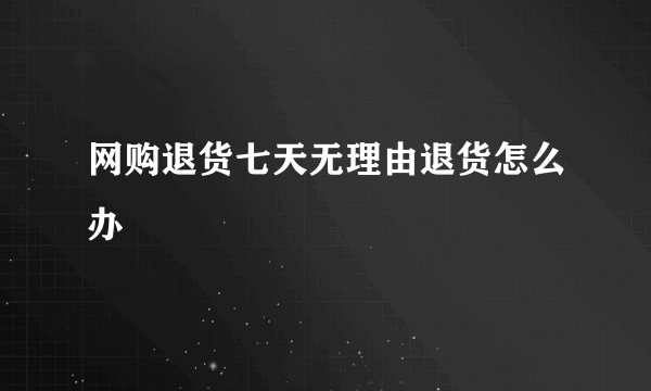 网购退货七天无理由退货怎么办