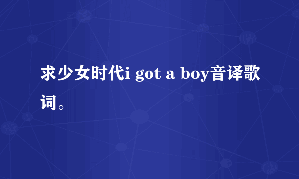 求少女时代i got a boy音译歌词。