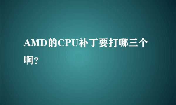 AMD的CPU补丁要打哪三个啊？