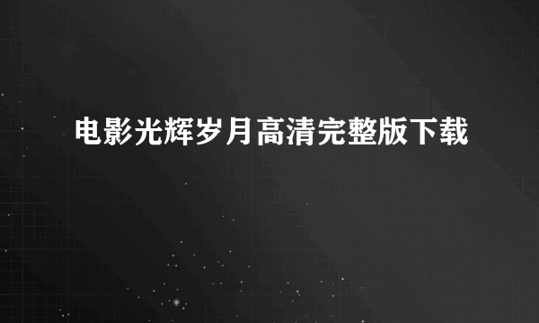 电影光辉岁月高清完整版下载