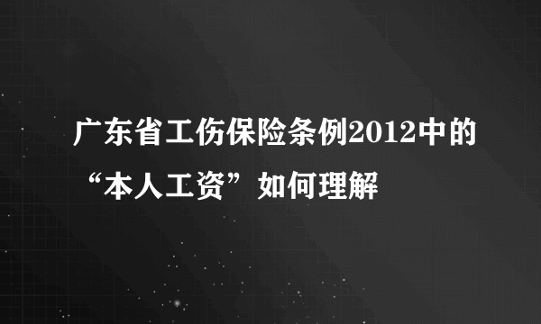 广东省工伤保险条例2012中的“本人工资”如何理解