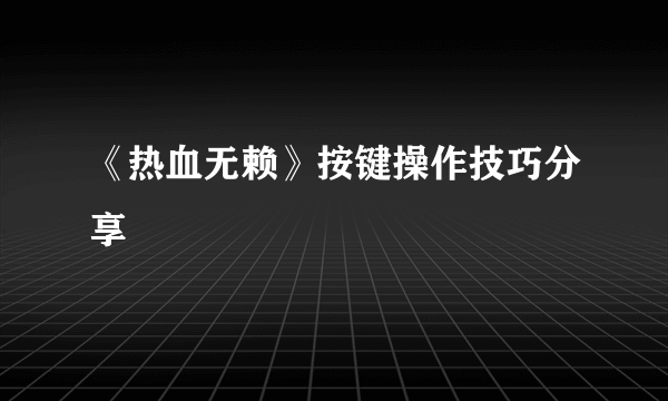 《热血无赖》按键操作技巧分享