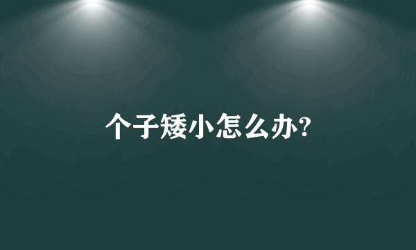 个子矮小怎么办?