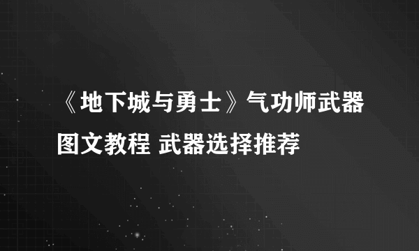 《地下城与勇士》气功师武器图文教程 武器选择推荐