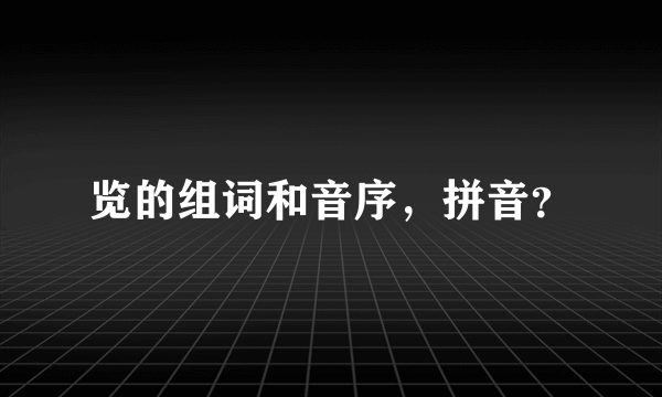 览的组词和音序，拼音？