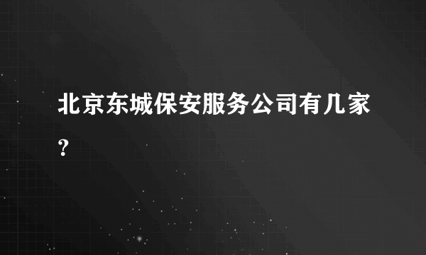 北京东城保安服务公司有几家？
