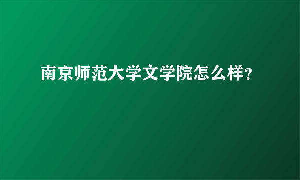 南京师范大学文学院怎么样？