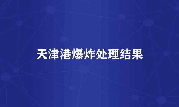 天津港爆炸处理结果
