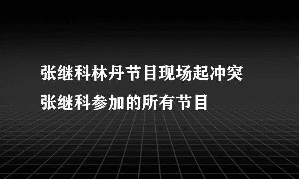 张继科林丹节目现场起冲突 张继科参加的所有节目