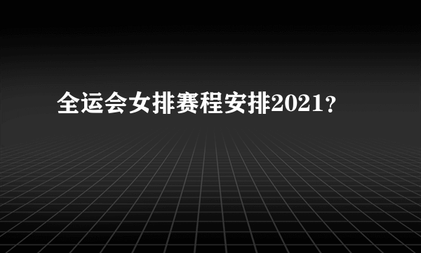 全运会女排赛程安排2021？