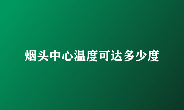 烟头中心温度可达多少度