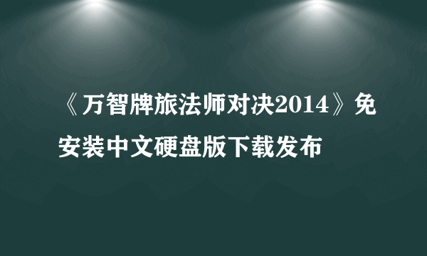 《万智牌旅法师对决2014》免安装中文硬盘版下载发布