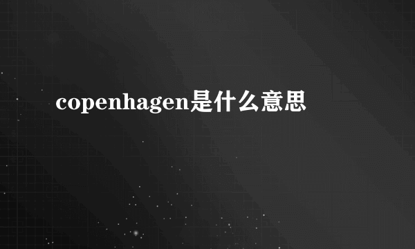 copenhagen是什么意思