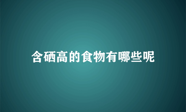 含硒高的食物有哪些呢