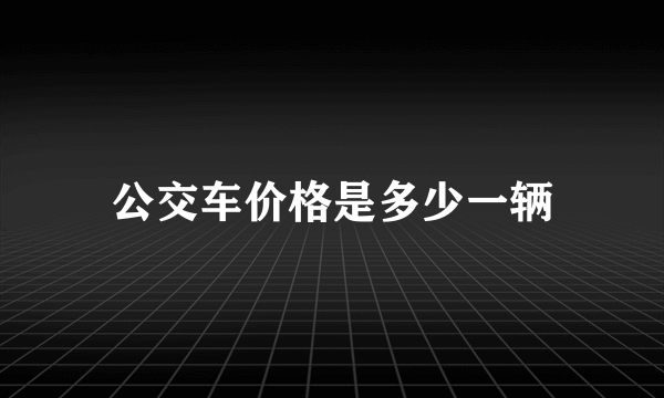 公交车价格是多少一辆