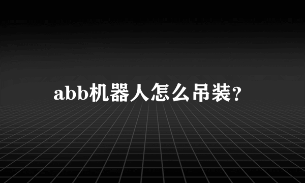 abb机器人怎么吊装？