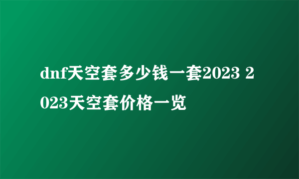 dnf天空套多少钱一套2023 2023天空套价格一览