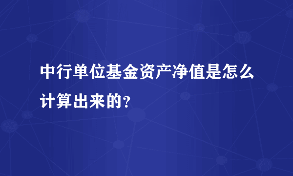 中行单位基金资产净值是怎么计算出来的？