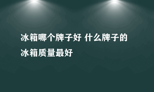 冰箱哪个牌子好 什么牌子的冰箱质量最好
