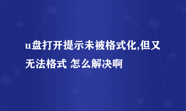 u盘打开提示未被格式化,但又无法格式 怎么解决啊