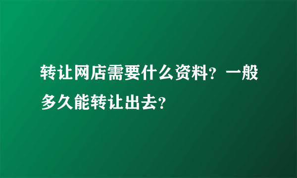 转让网店需要什么资料？一般多久能转让出去？