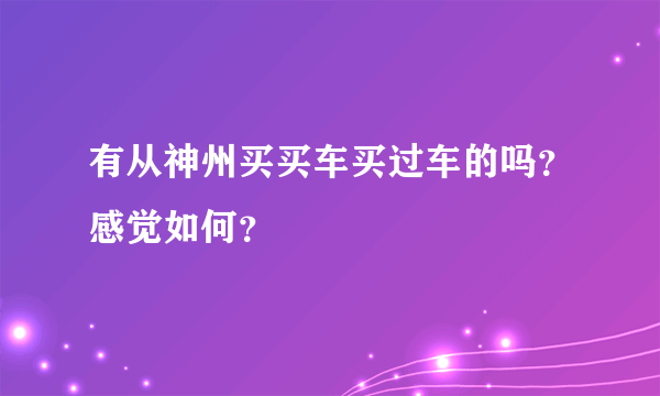 有从神州买买车买过车的吗？感觉如何？