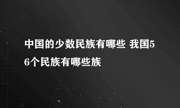 中国的少数民族有哪些 我国56个民族有哪些族